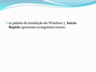  or padrão de instalação do Windows 7, Início

Rápido apresenta os seguintes ícones:

 