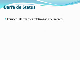 Barra de Status
 Fornece informações relativas ao documento.

 