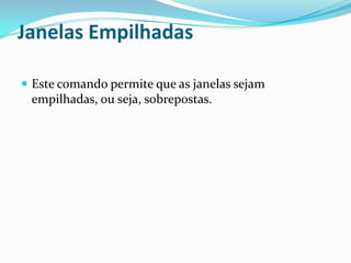 Janelas Empilhadas
 Este comando permite que as janelas sejam

empilhadas, ou seja, sobrepostas.

 