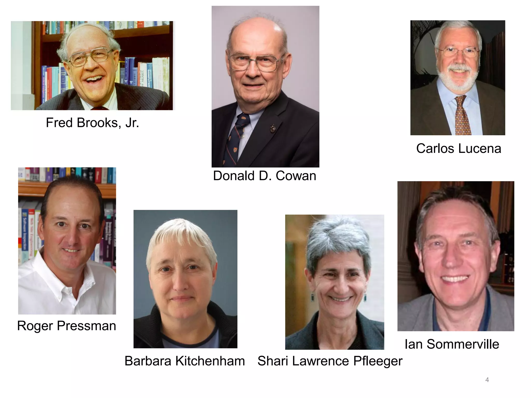 fre
4
Donald D. Cowan
Fred Brooks, Jr.
Carlos Lucena
Roger Pressman
Ian Sommerville
Shari Lawrence Pfleeger
Barbara Kitchenham
 