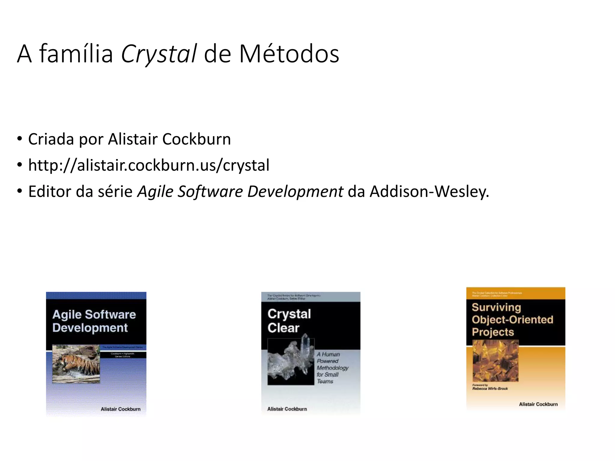 A família Crystal de Métodos
• Criada por Alistair Cockburn
• http://alistair.cockburn.us/crystal
• Editor da série Agile Software Development da Addison-Wesley.
 