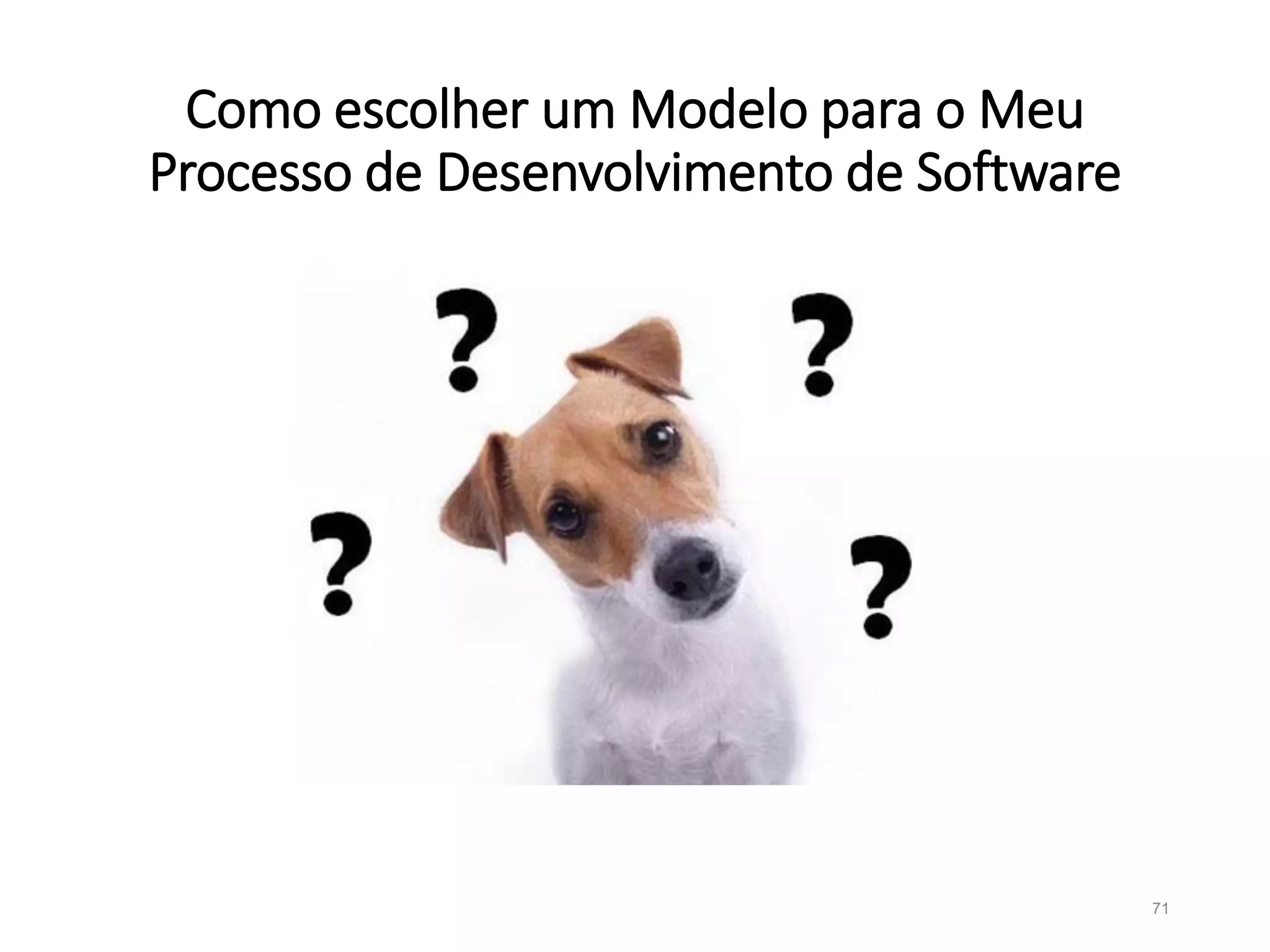 Como escolher um Modelo para o Meu
Processo de Desenvolvimento de Software
71
 