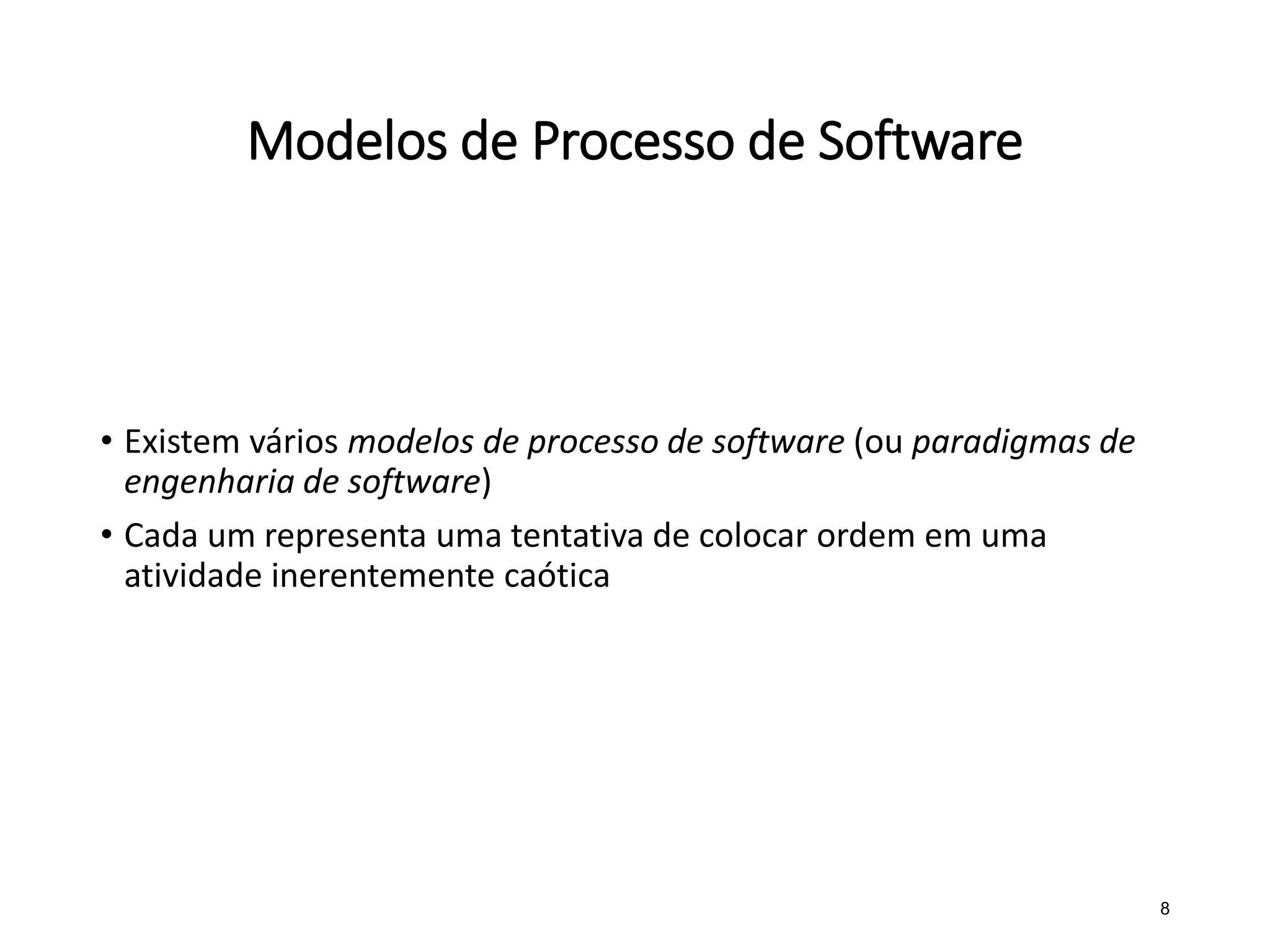 Modelos de Processo de Software
• Existem vários modelos de processo de software (ou paradigmas de
engenharia de software)
• Cada um representa uma tentativa de colocar ordem em uma
atividade inerentemente caótica
8
 