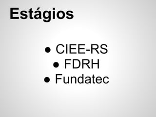 Estágios

    ● CIEE-RS
     ● FDRH
    ● Fundatec
 