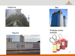 Plataformas 
21 
Tela 
Tapume 
Proteção contra Incêndio  
