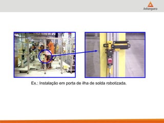 Ex.: Instalação em porta de ilha de solda robotizada.  