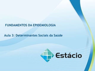 FUNDAMENTOS DA EPIDEMIOLOGIA
Aula 3: Determinantes Sociais da Saúde
 