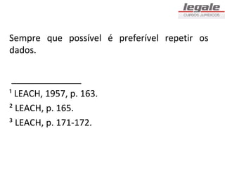 Sempre que possível é preferível repetir os
dados.

 ______________
¹ LEACH, 1957, p. 163.
² LEACH, p. 165.
³ LEACH, p. 171-172.
 