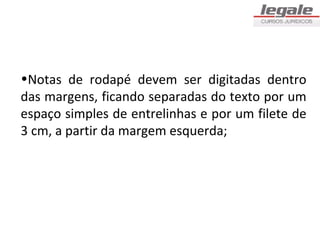 •Notas de rodapé devem ser digitadas dentro
das margens, ficando separadas do texto por um
espaço simples de entrelinhas e por um filete de
3 cm, a partir da margem esquerda;
 