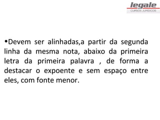 •Devem ser alinhadas,a partir da segunda
linha da mesma nota, abaixo da primeira
letra da primeira palavra , de forma a
destacar o expoente e sem espaço entre
eles, com fonte menor.
 