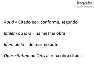 Apud = Citado por, conforme, segundo

Ibidem ou Ibid = na mesma obra

Idem ou Id = do mesmo autor

Opus citatum ou Op. cit. = na obra citada
 