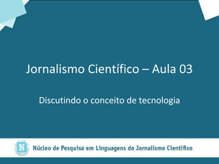 Jornalismo Científico – Aula 03 Discutindo o conceito de tecnologia 