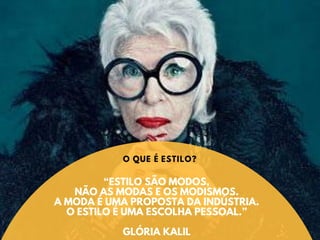 “ESTILO SÃO MODOS,
NÃO AS MODAS E OS MODISMOS.
A MODA É UMA PROPOSTA DA INDÚSTRIA.
O ESTILO É UMA ESCOLHA PESSOAL.”
GLÓRIA KALIL
O QUE É ESTILO?
 