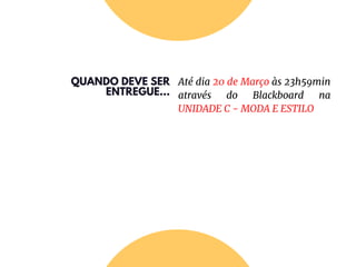 QUANDO DEVE SER
ENTREGUE...
Até dia 20 de Março às 23h59min
através do Blackboard na
UNIDADE C - MODA E ESTILO
 