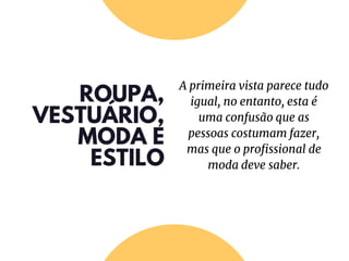 ROUPA,
VESTUÁRIO,
MODA E
ESTILO
A primeira vista parece tudo
igual, no entanto, esta é
uma confusão que as
pessoas costumam fazer,
mas que o profissional de
moda deve saber.
 