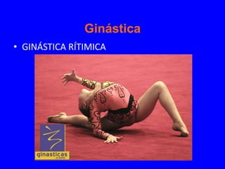 Ginástica
• GINÁSTICA RÍTIMICA
 