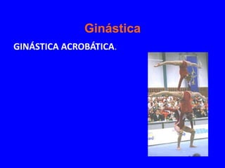 Ginástica
GINÁSTICA ACROBÁTICA.
 
