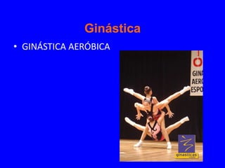 Ginástica
• GINÁSTICA AERÓBICA
 