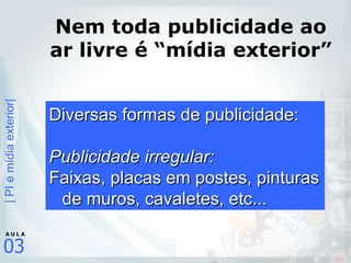 Nem toda publicidade ao ar livre é “mídia exterior” Diversas formas de publicidade: Publicidade irregular: Faixas, placas em postes, pinturas de muros, cavaletes, etc... 