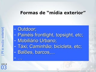 Formas de “mídia exterior” Outdoor; Painéis frontlight, topsight, etc; Mobiliário Urbano; Táxi; Caminhão; bicicleta, etc; Balões, barcos,... … 