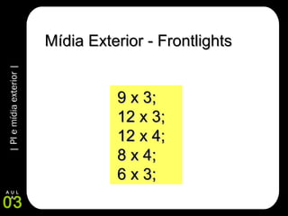 |PIemídiaexterior|
03
A U L
A
Mídia Exterior - FrontlightsMídia Exterior - Frontlights
9 x 3;9 x 3;
12 x 3;12 x 3;
12 x 4;12 x 4;
8 x 4;8 x 4;
6 x 3;6 x 3;
 