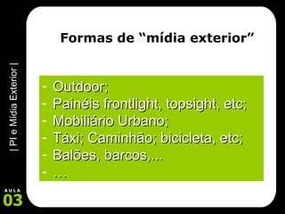 Formas de “mídia exterior” Outdoor; Painéis frontlight, topsight, etc; Mobiliário Urbano; Táxi; Caminhão; bicicleta, etc; Balões, barcos,... … 