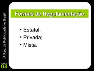 Formas de Regulamentação Estatal; Privada; Mista. 