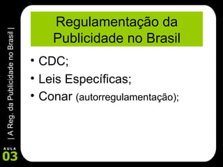 Regulamentação da Publicidade no Brasil CDC; Leis Específicas; Conar  (autorregulamentação); 