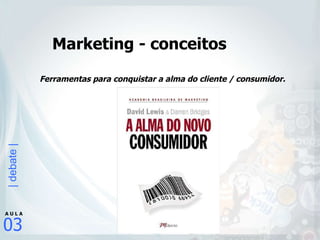 Ferramentas para conquistar a alma do cliente / consumidor. Marketing - conceitos 