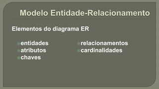 entidades
atributos
chaves
relacionamentos
cardinalidades
Elementos do diagrama ER
 