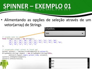 SPINNER – EXEMPLO 01 
• Alimentando as opções de seleção através de um 
vetor(array) de Strings 
20 
 