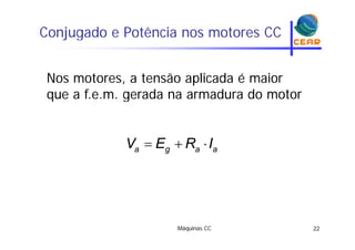 Conjugado e Potência nos motores CCj g
Nos motores, a tensão aplicada é maior
que a f e m gerada na armadura do motorque a f.e.m. gerada na armadura do motor
  a g a aV E R Ig
Máquinas CC 22
 