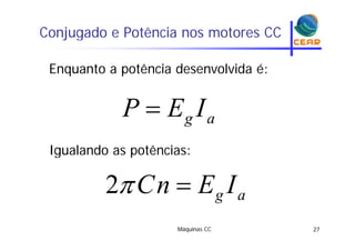Conjugado e Potência nos motores CCj g
Enquanto a potência desenvolvida é:Enquanto a potência desenvolvida é:
ag IEP 
Igualando as potências:
g
Igualando as potências:
IEnC2 ag IEnC 2
Máquinas CC 27
 