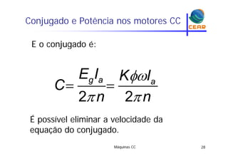 Conjugado e Potência nos motores CCj g
E o conjugado é:E o conjugado é:
g a a
E I K I
C

 
 
2 2
g a a
C
n n 2 2n n
É í l li i l id d dÉ possível eliminar a velocidade da
equação do conjugado.
Máquinas CC 28
 