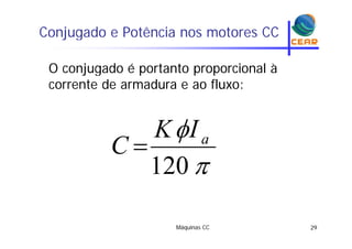 Conjugado e Potência nos motores CCj g
O conjugado é portanto proporcional àO conjugado é portanto proporcional à
corrente de armadura e ao fluxo:
IK aIK
C 
120
C
Máquinas CC 29
 