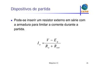 Dispositivos de partidap p
 Pode-se inserir um resistor externo em série com
a armadura para limitar a corrente durante a
partida.
gEV
I

exta
g
a
RR
I


Máquinas CC 45
 
