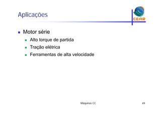 Aplicaçõesp ç
Motor série Motor série
 Alto torque de partida
 Tração elétrica
 Ferramentas de alta velocidade
Máquinas CC 49
 