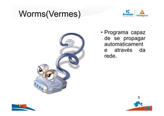 Worms(Vermes)
• Programa capaz
de se propagar
automaticament
e através da
rede.
5
 