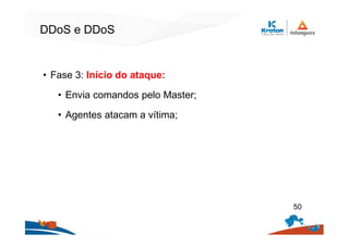DDoS e DDoS
• Fase 3: Início do ataque:
• Envia comandos pelo Master;
• Agentes atacam a vítima;
50
 