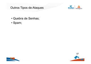 Outros Tipos de Ataques
• Quebra de Senhas;
• Spam;
57
 