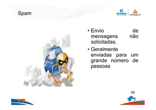 Spam
• Envio de
mensagens não
solicitadas.
• Geralmente
enviadas para um
grande número de
pessoas
60
 