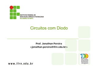 Circuitos com Diodo
Prof. Jonathan Pereira
<jonathan.pereira@ifrn.edu.br>
 