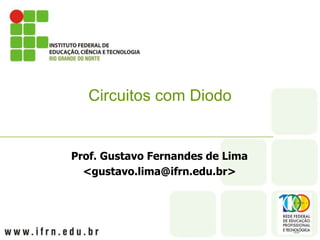 Prof. Gustavo Fernandes de Lima
<gustavo.lima@ifrn.edu.br>
Circuitos com Diodo
 