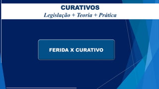 CURATIVOS
Legislação + Teoria + Prática
FERIDA X CURATIVO
 