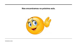 Nos encontramos na próxima aula.
ROSANGELA DIAS
 