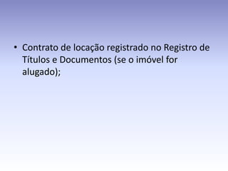 • Contrato de locação registrado no Registro de
  Títulos e Documentos (se o imóvel for
  alugado);
 