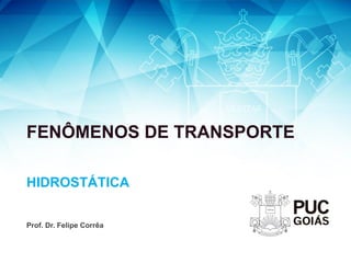 FENÔMENOS DE TRANSPORTE
HIDROSTÁTICA
Prof. Dr. Felipe Corrêa
 