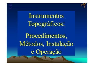 APAP
11Laboratório de Topografia e Cartografia - CTUFES
___________________________________________________________
13
Instrumentos
Topográficos:Topográficos:
Procedimentos,
Métodos, Instalação
e Operação
 