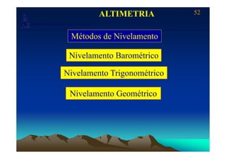 52
Laboratório de Topografia e Cartografia - CTUFES
ALTIMETRIA
___________________________________________________________
p g g
Métodos de Nivelamento
Nivelamento Barométrico
Nivelamento Trigonométrico
Nivelamento Geométrico
 