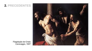 Flagelação de Cristo
Caravaggio, 1607
2. PRECEDENTES
 
